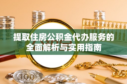 固原提取住房公积金代办服务的全面解析与实用指南