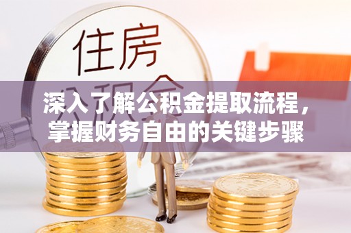 固原深入了解公积金提取流程，掌握财务自由的关键步骤