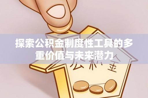 固原探索公积金制度性工具的多重价值与未来潜力