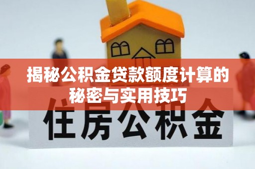 固原揭秘公积金贷款额度计算的秘密与实用技巧