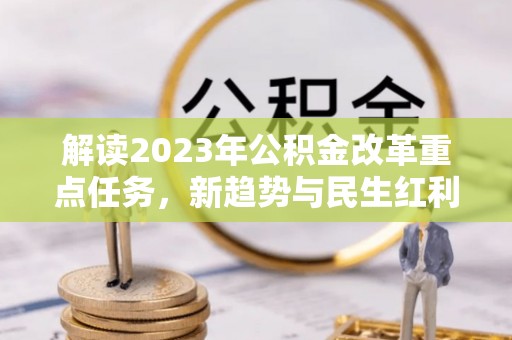 固原解读2023年公积金改革重点任务，新趋势与民生红利