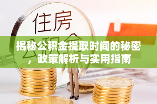 固原揭秘公积金提取时间的秘密，政策解析与实用指南