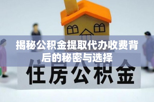 固原揭秘公积金提取代办收费背后的秘密与选择