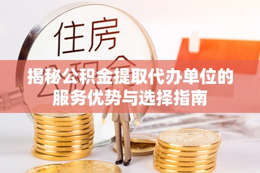 固原揭秘公积金提取代办单位的服务优势与选择指南