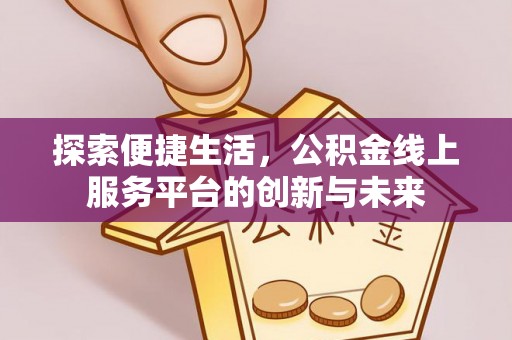 固原探索便捷生活，公积金线上服务平台的创新与未来