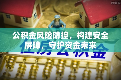 固原公积金风险防控，构建安全屏障，守护资金未来