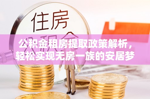 固原公积金租房提取政策解析，轻松实现无房一族的安居梦想