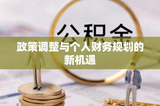 固原政策调整与个人财务规划的新机遇