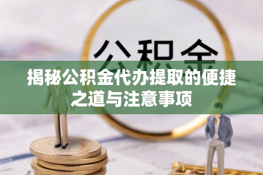 固原揭秘公积金代办提取的便捷之道与注意事项