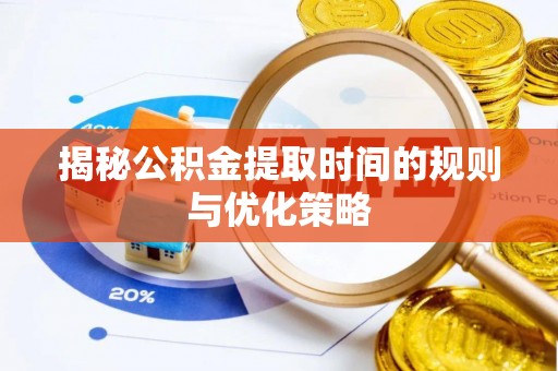 固原揭秘公积金提取时间的规则与优化策略