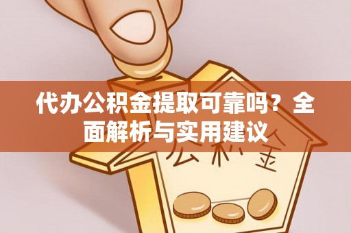 固原代办公积金提取可靠吗？全面解析与实用建议