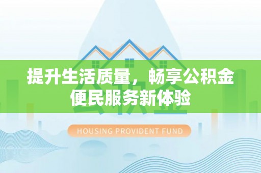 固原提升生活质量，畅享公积金便民服务新体验