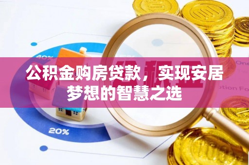 固原公积金购房贷款，实现安居梦想的智慧之选