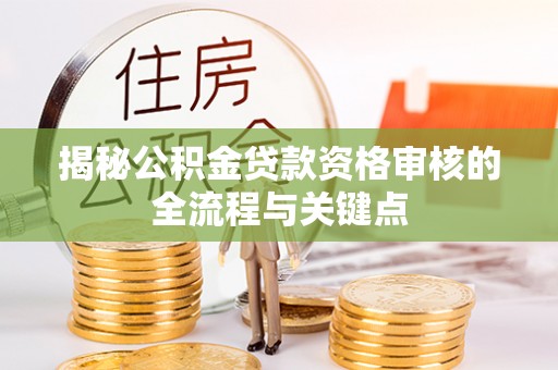 固原揭秘公积金贷款资格审核的全流程与关键点