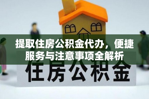 固原提取住房公积金代办，便捷服务与注意事项全解析