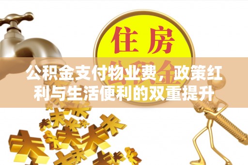 固原公积金支付物业费，政策红利与生活便利的双重提升