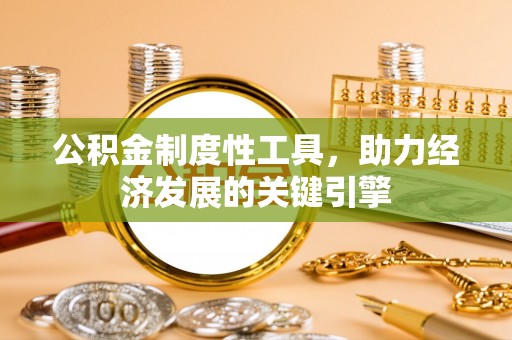 固原公积金制度性工具，助力经济发展的关键引擎
