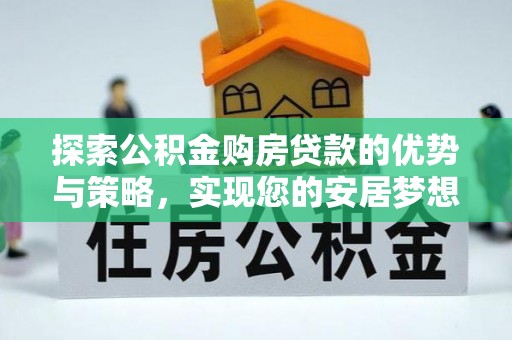 固原探索公积金购房贷款的优势与策略，实现您的安居梦想
