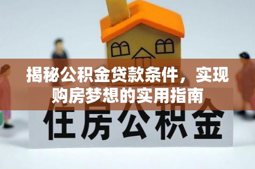 固原揭秘公积金贷款条件，实现购房梦想的实用指南