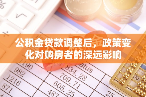 固原公积金贷款调整后，政策变化对购房者的深远影响