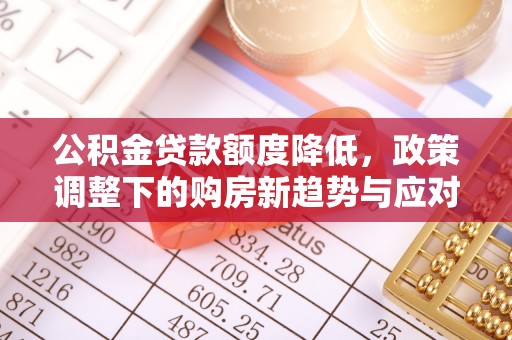 固原公积金贷款额度降低，政策调整下的购房新趋势与应对策略