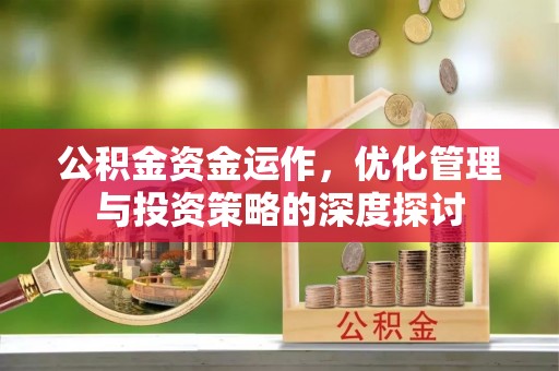 固原公积金资金运作，优化管理与投资策略的深度探讨