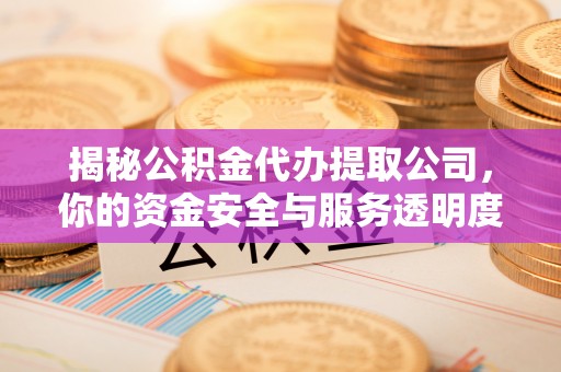 固原揭秘公积金代办提取公司，你的资金安全与服务透明度指南
