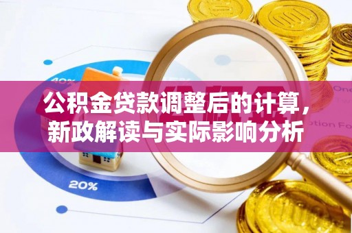 固原公积金贷款调整后的计算，新政解读与实际影响分析