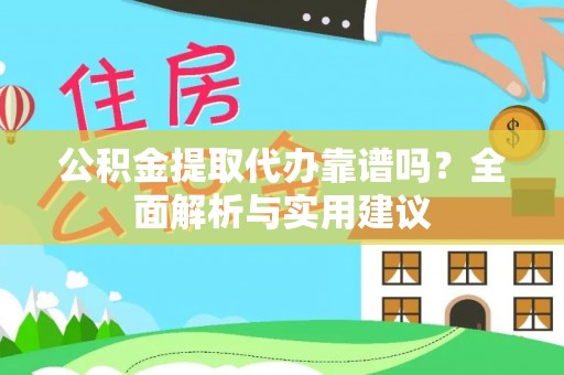 固原公积金提取代办靠谱吗？全面解析与实用建议
