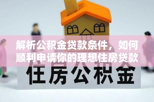 固原解析公积金贷款条件，如何顺利申请你的理想住房贷款