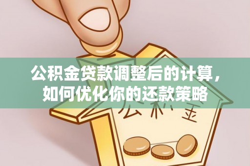 固原公积金贷款调整后的计算，如何优化你的还款策略