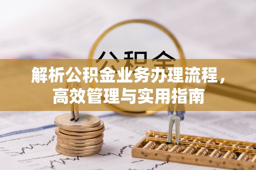 固原解析公积金业务办理流程，高效管理与实用指南