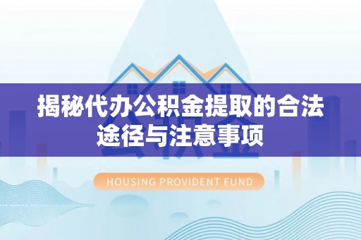 固原揭秘代办公积金提取的合法途径与注意事项