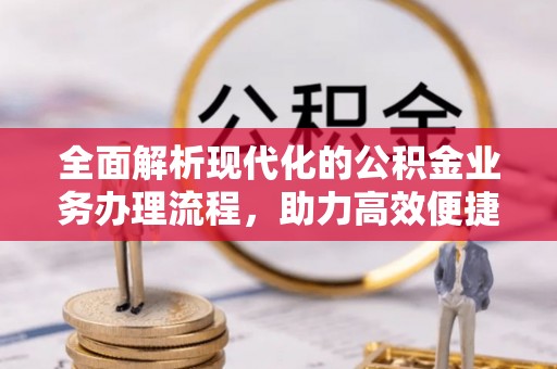 固原全面解析现代化的公积金业务办理流程，助力高效便捷生活