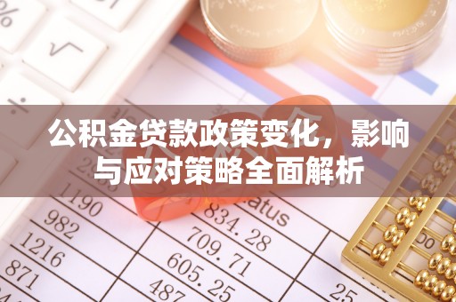 固原公积金贷款政策变化，影响与应对策略全面解析