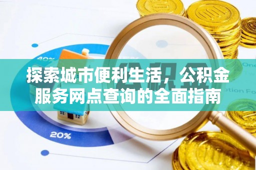固原探索城市便利生活，公积金服务网点查询的全面指南