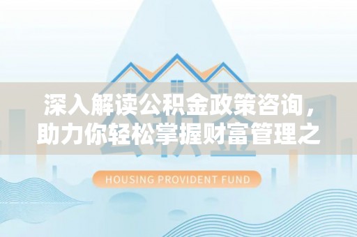 固原深入解读公积金政策咨询，助力你轻松掌握财富管理之道