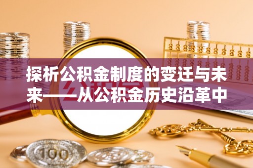 固原探析公积金制度的变迁与未来——从公积金历史沿革中读懂社会福利发展