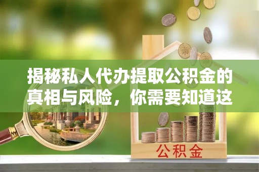 固原揭秘私人代办提取公积金的真相与风险，你需要知道这些！