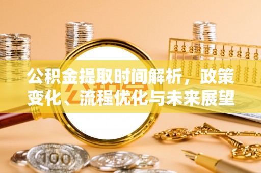 固原公积金提取时间解析，政策变化、流程优化与未来展望