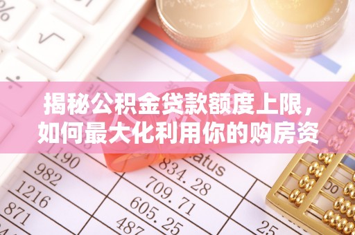 固原揭秘公积金贷款额度上限，如何最大化利用你的购房资金？
