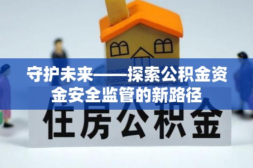 固原守护未来——探索公积金资金安全监管的新路径