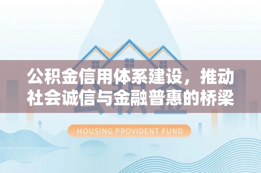 固原公积金信用体系建设，推动社会诚信与金融普惠的桥梁