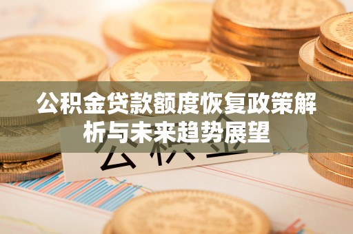 固原公积金贷款额度恢复政策解析与未来趋势展望