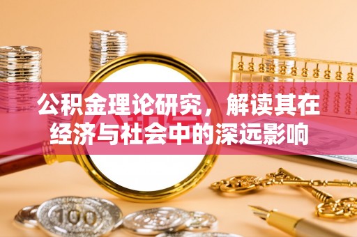 固原公积金理论研究，解读其在经济与社会中的深远影响
