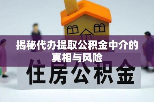 固原揭秘代办提取公积金中介的真相与风险