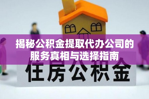 固原揭秘公积金提取代办公司的服务真相与选择指南