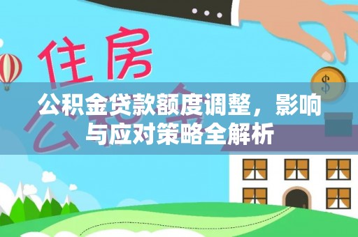 固原公积金贷款额度调整，影响与应对策略全解析