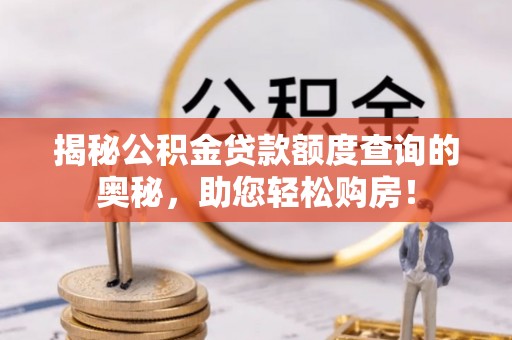 固原揭秘公积金贷款额度查询的奥秘，助您轻松购房！