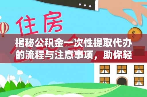 固原揭秘公积金一次性提取代办的流程与注意事项，助你轻松搞定财务规划